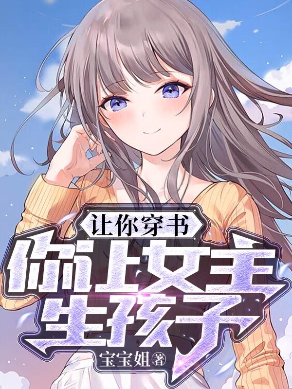 让你穿书,你让女主生孩子?