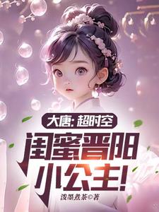 大唐:超时空,闺蜜晋阳小公主!